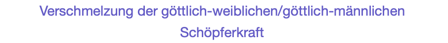 Verschmelzung der göttlich-weiblichen/göttlich-männlichen Schöpferkraft